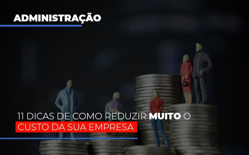 11 Dicas De Como Reduzir Muito O Custo Da Sua Empresa - EIFFEL ORGANIZACAO CONTABIL