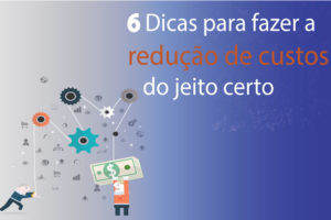 6 Dicas Para Fazer A Redução De Custos Do Jeito Certo - EIFFEL ORGANIZACAO CONTABIL