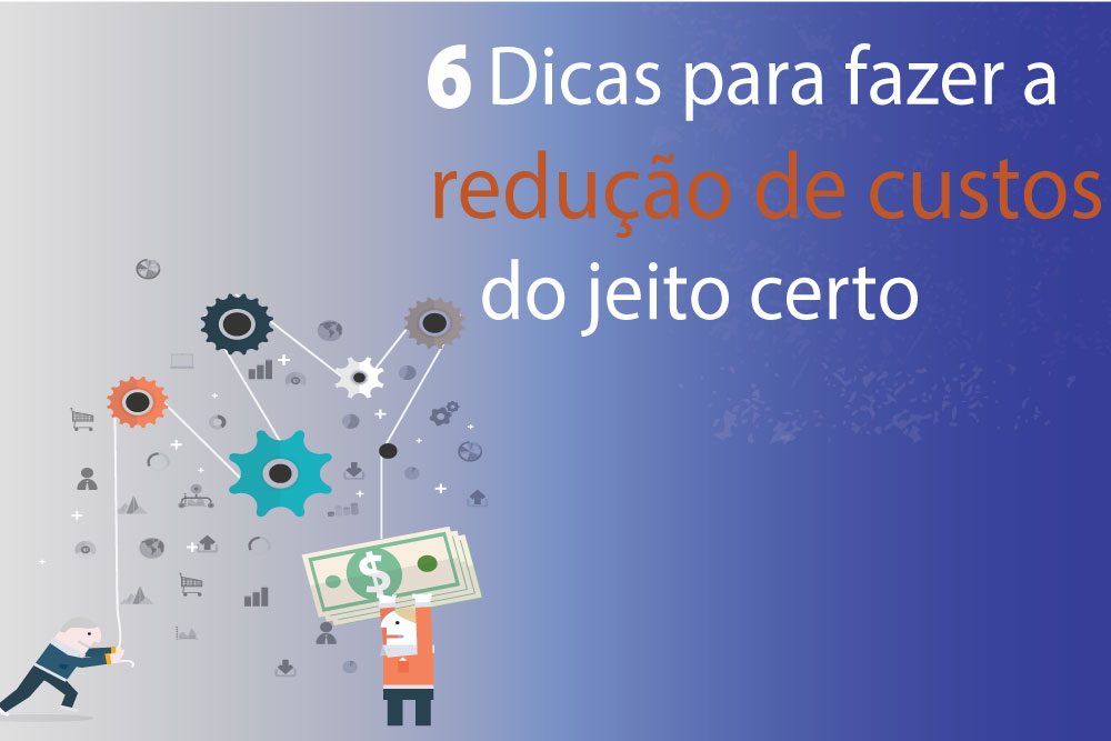 6 Dicas Para Fazer A Redução De Custos Do Jeito Certo - EIFFEL ORGANIZACAO CONTABIL