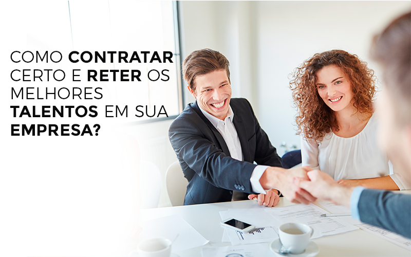 Como Contratar Certo E Reter Os Melhores Talentos Em Sua Empresa? - EIFFEL ORGANIZACAO CONTABIL