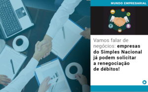 Vamos Falar De Negócios: Empresas Do Simples Nacional Já Podem Solicitar A Renegociação De Débitos! - EIFFEL ORGANIZACAO CONTABIL