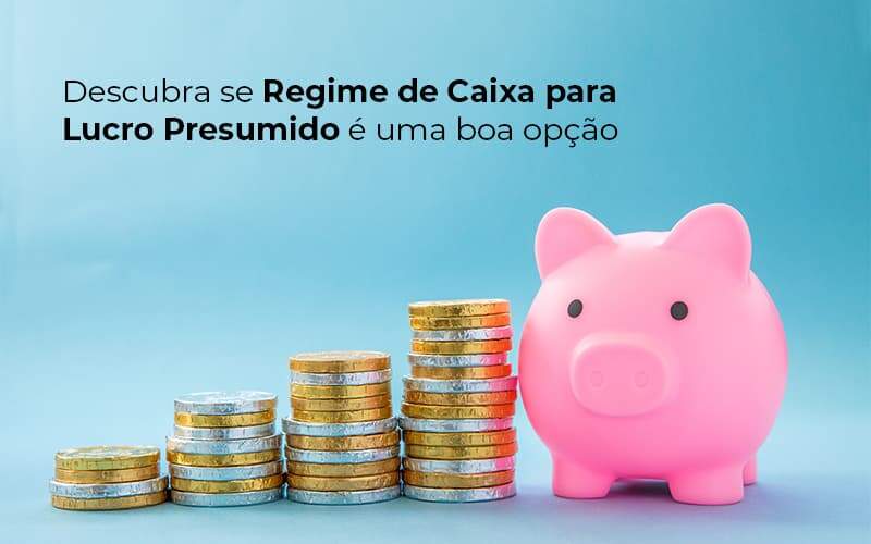 O Regime De Caixa De Lucro Presumido é Para Você? Entenda! - EIFFEL ORGANIZACAO CONTABIL