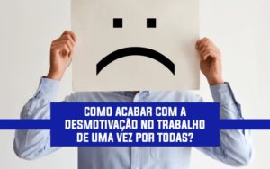 Como Acabar Com A DesmotivaÇÃo No Trabalho De Uma Vez Por Todas? - EIFFEL ORGANIZACAO CONTABIL