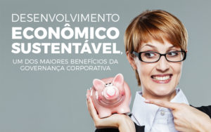 Desenvolvimento Econômico Sustentável, Um Dos Maiores Benefícios Da Governança Corporativa - EIFFEL ORGANIZACAO CONTABIL