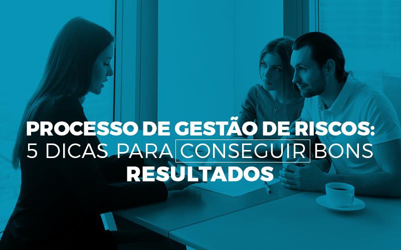 Processo De Gestão De Riscos: 5 Dicas Para Conseguir Bons Resultados - EIFFEL ORGANIZACAO CONTABIL