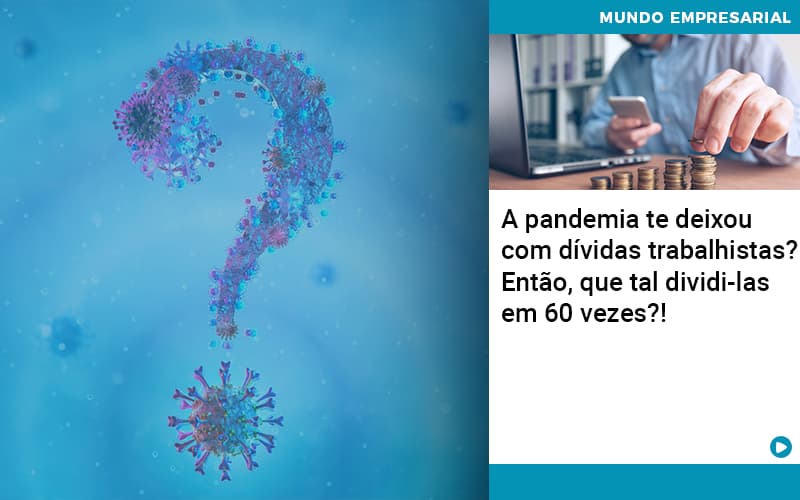 A Pandemia Te Deixou Com Dívidas Trabalhistas? Então, Que Tal Dividi Las Em 60 Vezes?! - EIFFEL ORGANIZACAO CONTABIL