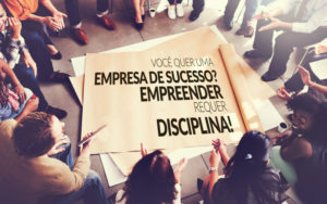 Você Quer Uma Empresa De Sucesso? Empreender Requer Disciplina! - EIFFEL ORGANIZACAO CONTABIL