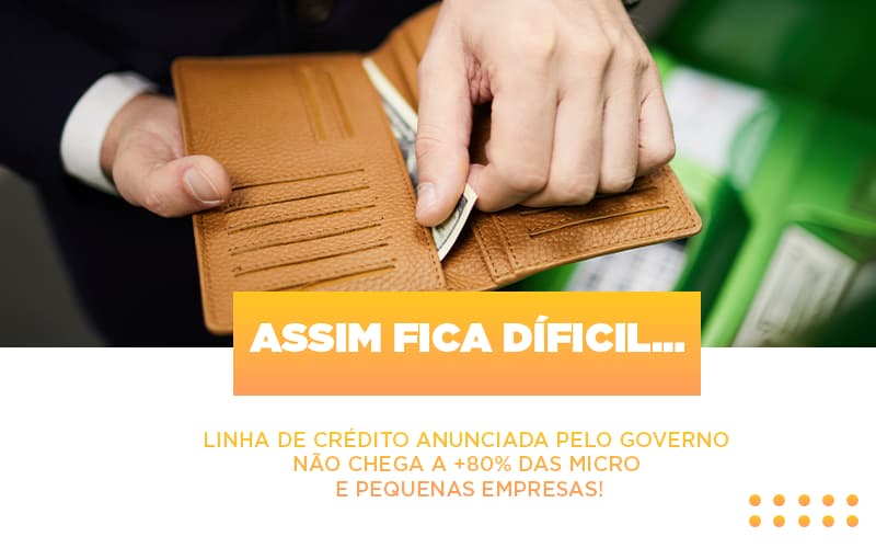 Assim Fica Díficil… Linha De Crédito Anunciada Pelo Governo Não Chega A +80% Das Micro E Pequenas Empresas! - EIFFEL ORGANIZACAO CONTABIL