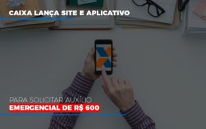 Caixa Lança Site E Aplicativo Para Solicitar Auxílio Emergencial De R$ 600 - EIFFEL ORGANIZACAO CONTABIL