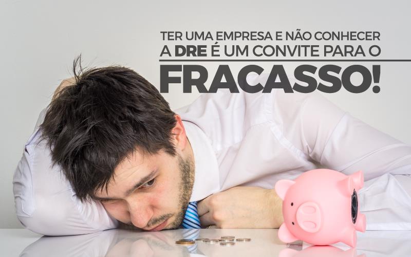 Ter Uma Empresa E Não Conhecer A Dre é Um Convite Para O Fracasso! - EIFFEL ORGANIZACAO CONTABIL