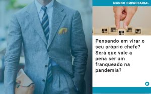 Pensando Em Virar O Seu Próprio Chefe? Será Que Vale A Pena Ser Um Franqueado Na Pandemia? - EIFFEL ORGANIZACAO CONTABIL