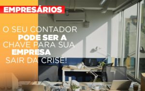 O Seu Contador Pode Ser A Chave Para Sua Empresa Sair Da Crise! - EIFFEL ORGANIZACAO CONTABIL