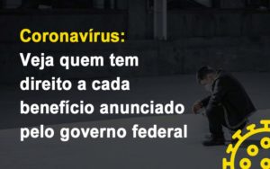 Coronavírus: Veja Quem Tem Direito A Cada Benefício Anunciado Pelo Governo Federal - EIFFEL ORGANIZACAO CONTABIL