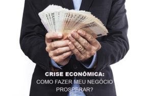 Crise Econômica: Como Fazer Meu Negócio Prosperar? - EIFFEL ORGANIZACAO CONTABIL