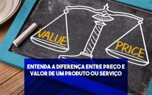 Entenda A Diferença Entre Preço E Valor De Um Produto Ou Serviço - EIFFEL ORGANIZACAO CONTABIL