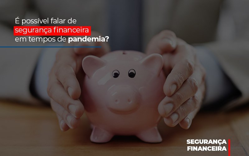 É Possível Falar De Segurança Financeira Em Tempos De Pandemia? - EIFFEL ORGANIZACAO CONTABIL