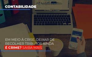 Em Meio à Crise, Deixar De Recolher Tributos Ainda é Crime? Saiba Mais - EIFFEL ORGANIZACAO CONTABIL