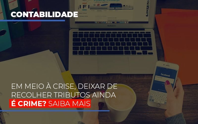 Em Meio à Crise, Deixar De Recolher Tributos Ainda é Crime? Saiba Mais - EIFFEL ORGANIZACAO CONTABIL