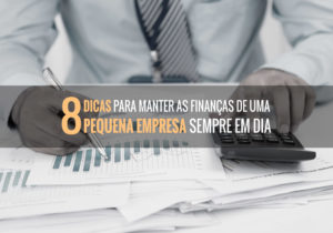 8 Dicas Para Manter As Finanças De Uma Pequena Empresa Sempre Em Dia - EIFFEL ORGANIZACAO CONTABIL