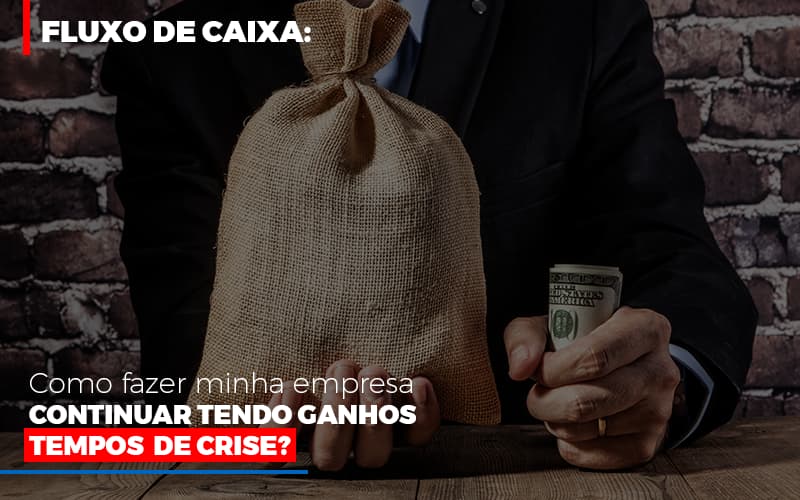 Fluxo De Caixa: Como Fazer Minha Empresa Continuar Tendo Ganhos Em Tempos De Crise? - EIFFEL ORGANIZACAO CONTABIL