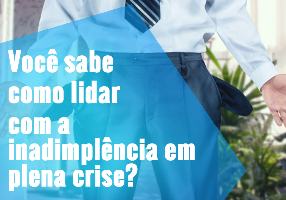 Você Sabe Como Lidar Com A Inadimplência Em Plena Crise? - EIFFEL ORGANIZACAO CONTABIL