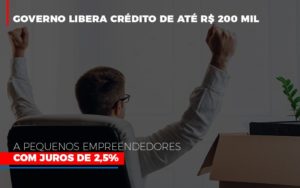 Governo Libera Crédito De Até R$ 200 Mil A Pequenos Empreendedores Com Juros De 2,5% - EIFFEL ORGANIZACAO CONTABIL