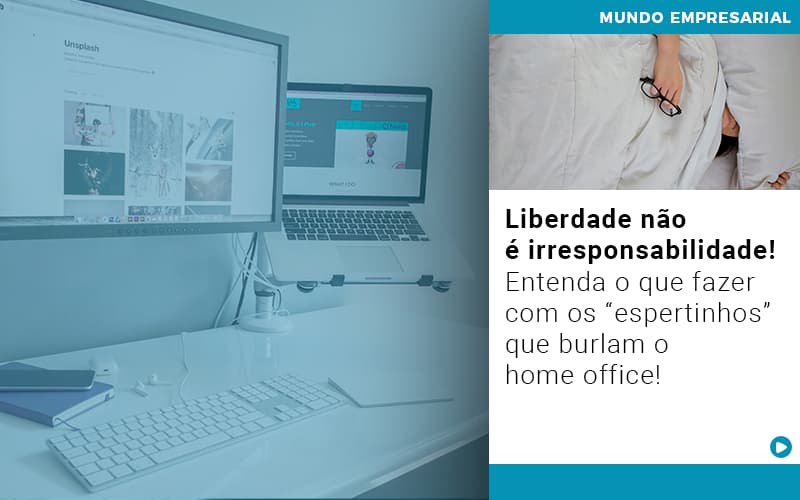 Liberdade Não é Irresponsabilidade! Entenda O Que Fazer Com Os “espertinhos” Que Burlam O Home Office! - EIFFEL ORGANIZACAO CONTABIL