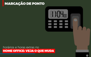 Marcação De Ponto, Horários E Horas Extras No Home Office: Veja O Que Muda - EIFFEL ORGANIZACAO CONTABIL