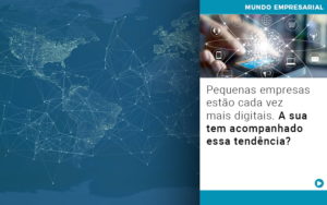 Pequenas Empresas Estão Cada Vez Mais Digitais. A Sua Tem Acompanhado Essa Tendência? - EIFFEL ORGANIZACAO CONTABIL