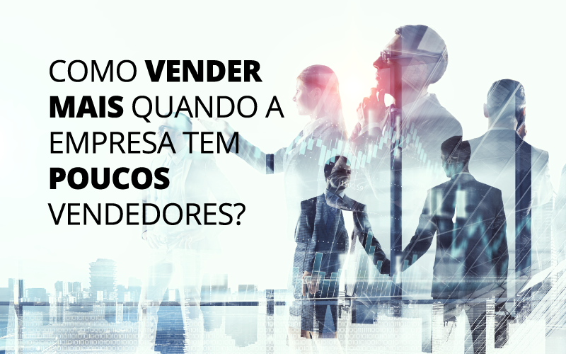 Como Vender Mais Quando A Empresa Tem Poucos Vendedores? - EIFFEL ORGANIZACAO CONTABIL