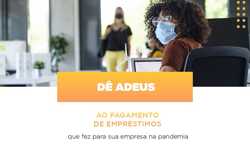 Preocupado Com Os Empréstimos Que Fez Para Manter Sua Empresa Durante A Pandemia? Pode Ser Que Você Não Precise Pagar Nenhum Deles… - EIFFEL ORGANIZACAO CONTABIL