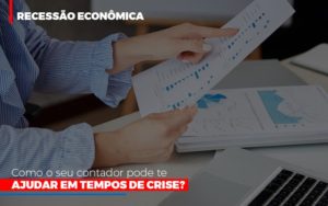 Recessão Econômica: Como O Seu Contador Pode Te Ajudar Em Tempos De Crise? - EIFFEL ORGANIZACAO CONTABIL