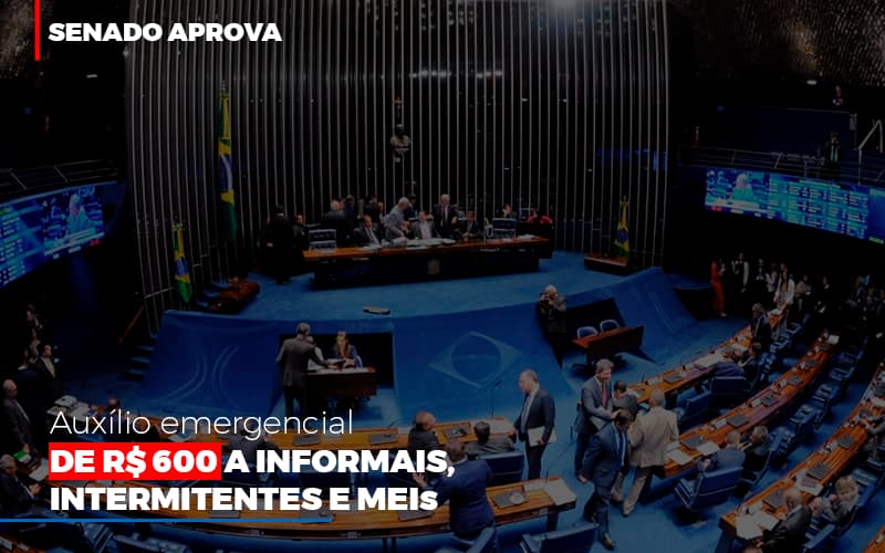 Senado Aprova Auxílio Emergencial De R$ 600 A Informais, Intermitentes E Meis - EIFFEL ORGANIZACAO CONTABIL