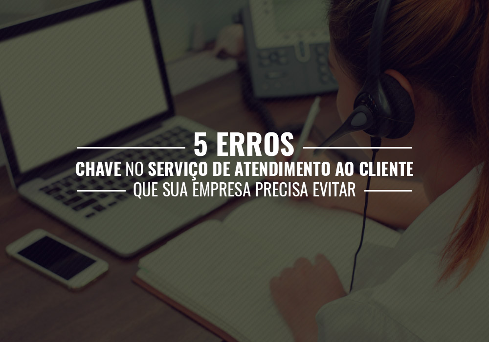 5 Erros Chave No Serviço De Atendimento Ao Cliente Que Sua Empresa Precisa Evitar - EIFFEL ORGANIZACAO CONTABIL