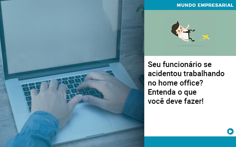 Seu Funcionário Se Acidentou Trabalhando No Home Office? Entenda O Que Você Deve Fazer! - EIFFEL ORGANIZACAO CONTABIL