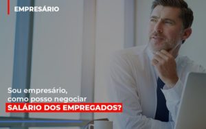 Sou Empresário, Como Posso Negociar Salário Dos Empregados? - EIFFEL ORGANIZACAO CONTABIL