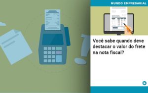 Você Sabe Quando Deve Destacar O Valor Do Frete Na Nota Fiscal? - EIFFEL ORGANIZACAO CONTABIL